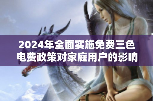 2024年全面实施免费三色电费政策对家庭用户的影响分析