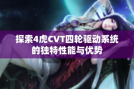 探索4虎CVT四轮驱动系统的独特性能与优势