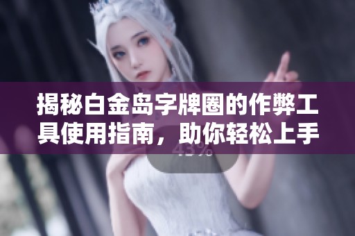 揭秘白金岛字牌圈的作弊工具使用指南，助你轻松上手取胜技巧