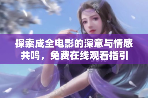 探索成全电影的深意与情感共鸣，免费在线观看指引