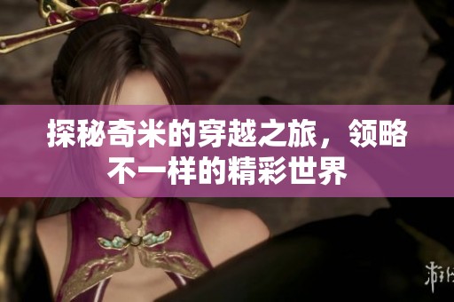 探秘奇米的穿越之旅，领略不一样的精彩世界