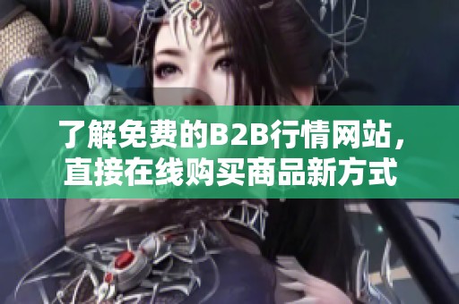 了解免费的B2B行情网站，直接在线购买商品新方式