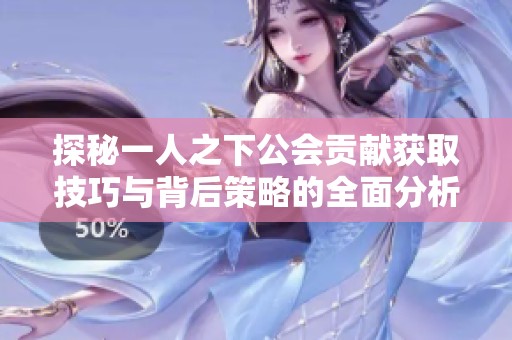 探秘一人之下公会贡献获取技巧与背后策略的全面分析与探索之旅