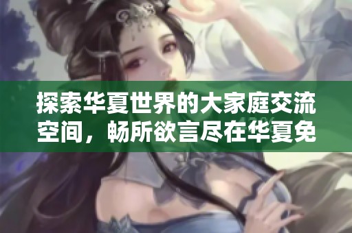 探索华夏世界的大家庭交流空间，畅所欲言尽在华夏免费版贴吧！