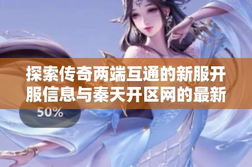探索传奇两端互通的新服开服信息与秦天开区网的最新动态解析