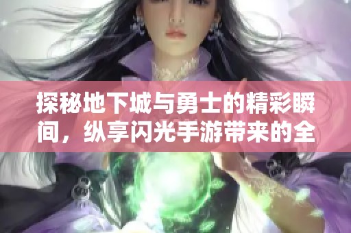 探秘地下城与勇士的精彩瞬间，纵享闪光手游带来的全新冒险体验