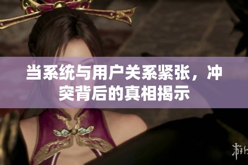 当系统与用户关系紧张，冲突背后的真相揭示