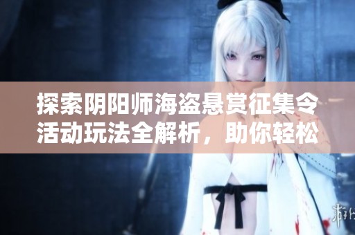 探索阴阳师海盗悬赏征集令活动玩法全解析，助你轻松获取丰厚奖励