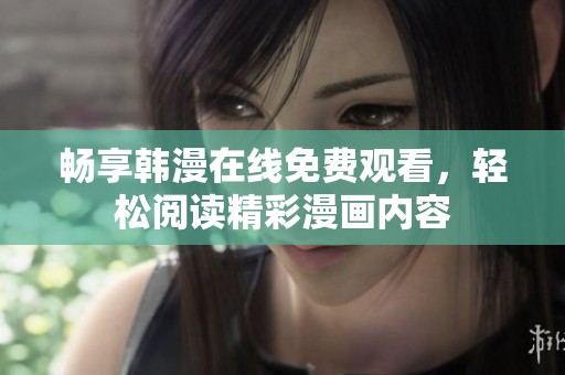 畅享韩漫在线免费观看，轻松阅读精彩漫画内容