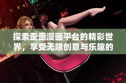 探索歪歪漫画平台的精彩世界，享受无限创意与乐趣的体验