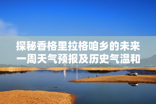 探秘香格里拉格咱乡的未来一周天气预报及历史气温和旅游指数分析