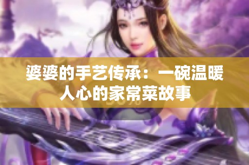 婆婆的手艺传承：一碗温暖人心的家常菜故事