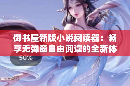 御书屋新版小说阅读器：畅享无弹窗自由阅读的全新体验