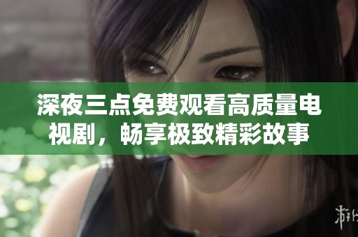 深夜三点免费观看高质量电视剧，畅享极致精彩故事