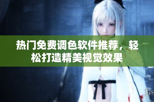 热门免费调色软件推荐，轻松打造精美视觉效果