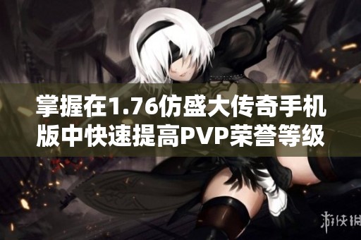 掌握在1.76仿盛大传奇手机版中快速提高PVP荣誉等级的实用技巧与策略