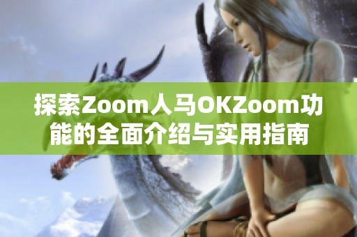 探索Zoom人马OKZoom功能的全面介绍与实用指南
