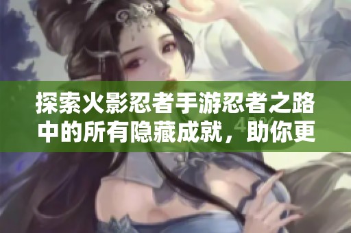 探索火影忍者手游忍者之路中的所有隐藏成就，助你更好地提升游戏体验与技巧