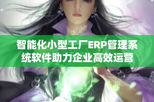 智能化小型工厂ERP管理系统软件助力企业高效运营
