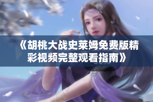 《胡桃大战史莱姆免费版精彩视频完整观看指南》