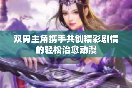 双男主角携手共创精彩剧情的轻松治愈动漫
