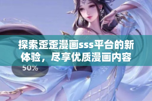 探索歪歪漫画sss平台的新体验，尽享优质漫画内容
