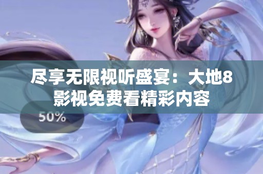 尽享无限视听盛宴：大地8影视免费看精彩内容