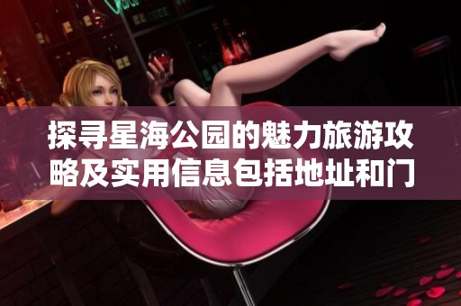 探寻星海公园的魅力旅游攻略及实用信息包括地址和门票预定详解