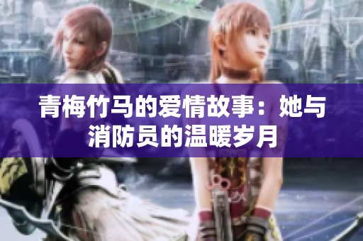青梅竹马的爱情故事：她与消防员的温暖岁月