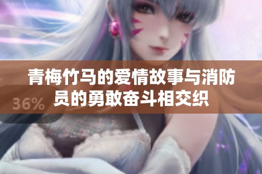 青梅竹马的爱情故事与消防员的勇敢奋斗相交织