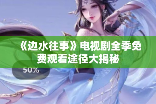 《边水往事》电视剧全季免费观看途径大揭秘
