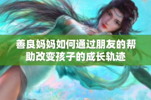 善良妈妈如何通过朋友的帮助改变孩子的成长轨迹