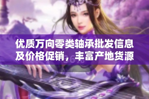 优质万向零类轴承批发信息及价格促销，丰富产地货源一手资源分享