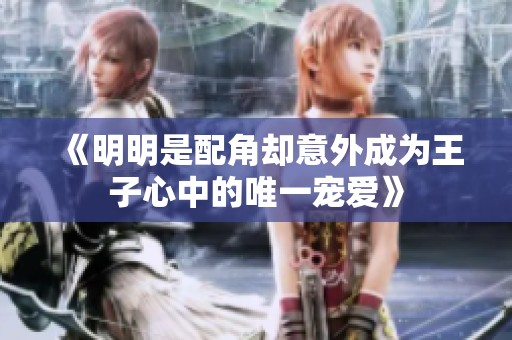 《明明是配角却意外成为王子心中的唯一宠爱》