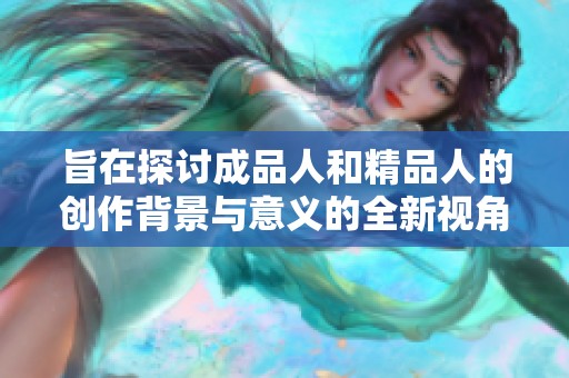 旨在探讨成品人和精品人的创作背景与意义的全新视角