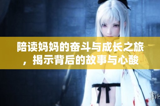 陪读妈妈的奋斗与成长之旅，揭示背后的故事与心酸