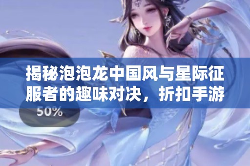 揭秘泡泡龙中国风与星际征服者的趣味对决，折扣手游网带你畅游游戏世界