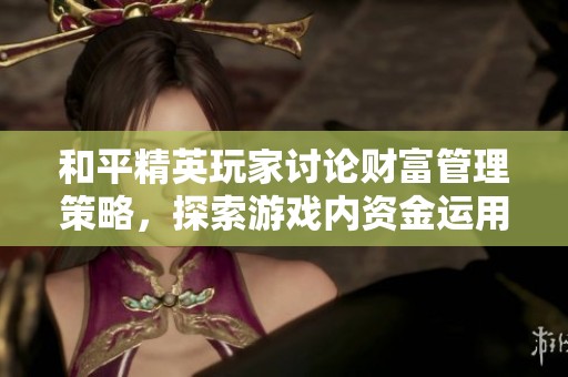 和平精英玩家讨论财富管理策略，探索游戏内资金运用和消费的最佳平衡方法