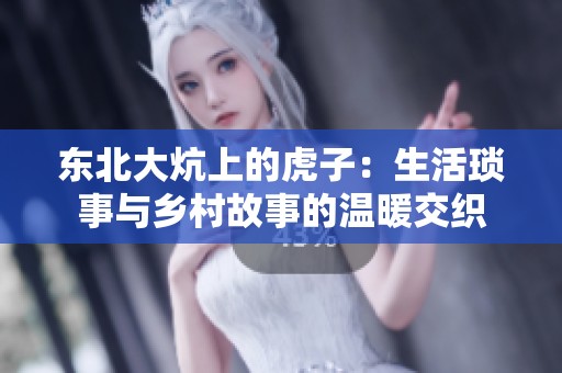 东北大炕上的虎子：生活琐事与乡村故事的温暖交织