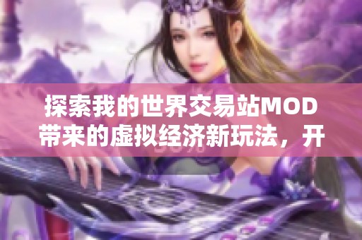 探索我的世界交易站MOD带来的虚拟经济新玩法，开启全新游戏体验之旅