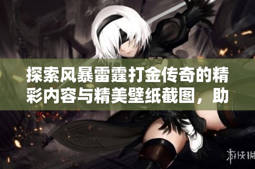 探索风暴雷霆打金传奇的精彩内容与精美壁纸截图，助你畅游游戏世界