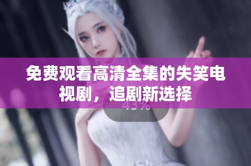 免费观看高清全集的失笑电视剧，追剧新选择