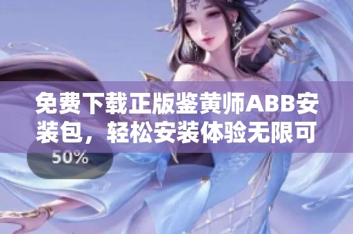 免费下载正版鉴黄师ABB安装包，轻松安装体验无限可能