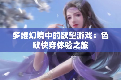 多维幻境中的欲望游戏：色欲快穿体验之旅