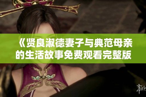 《贤良淑德妻子与典范母亲的生活故事免费观看完整版》