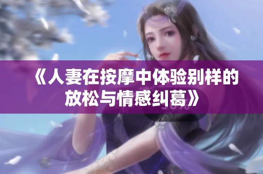 《人妻在按摩中体验别样的放松与情感纠葛》