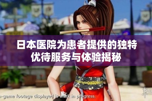 日本医院为患者提供的独特优待服务与体验揭秘