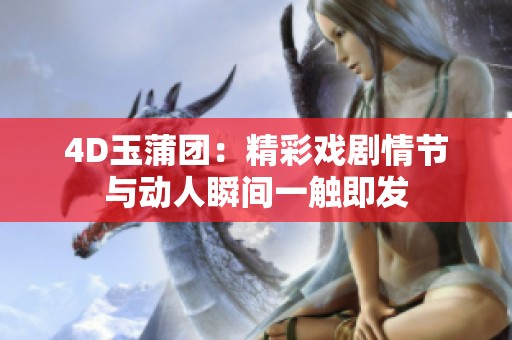 4D玉蒲团：精彩戏剧情节与动人瞬间一触即发