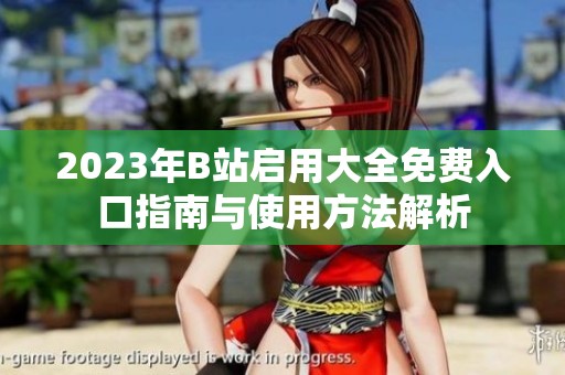 2023年B站启用大全免费入口指南与使用方法解析