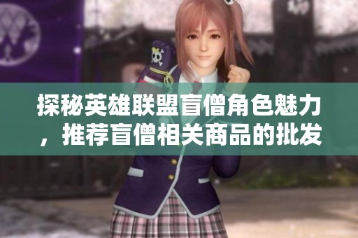 探秘英雄联盟盲僧角色魅力，推荐盲僧相关商品的批发与促销信息